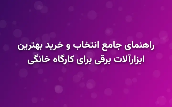 راهنمای جامع انتخاب و خرید بهترین ابزارآلات برقی برای کارگاه خانگی