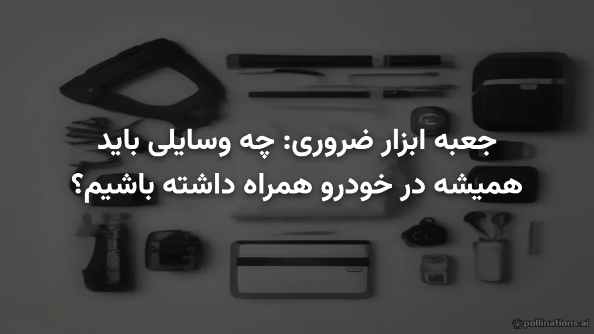 جعبه ابزار ضروری: چه وسایلی باید همیشه در خودرو همراه داشته باشیم؟
