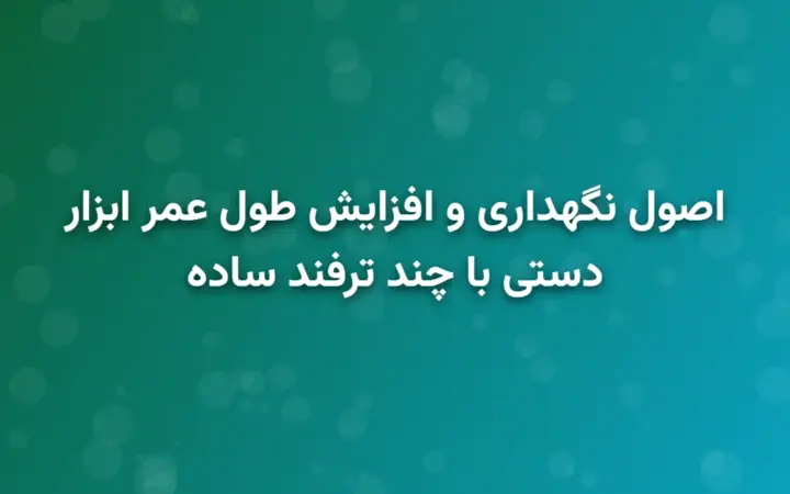 نگهداری و افزایش طول عمر ابزار دستی