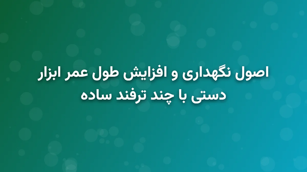 نگهداری و افزایش طول عمر ابزار دستی